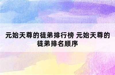 元始天尊的徒弟排行榜 元始天尊的徒弟排名顺序